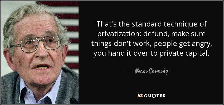 'That's the standard technique of privatisation: defund, make sure things don't work, people get angry, you hand it over to private capital.'